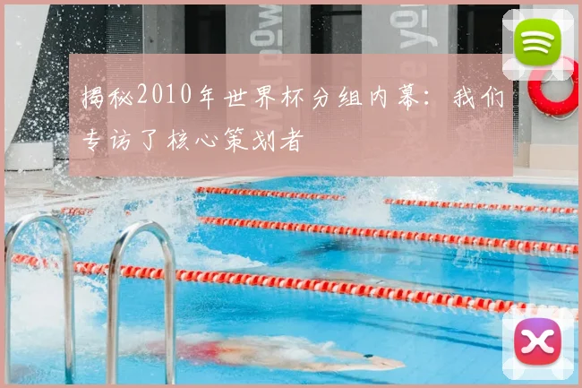 揭秘2010年世界杯分组内幕：我们专访了核心策划者