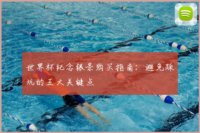 世界杯纪念银条购买指南：避免踩坑的五大关键点