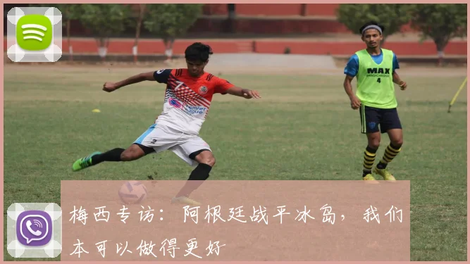 梅西专访：阿根廷战平冰岛，我们本可以做得更好