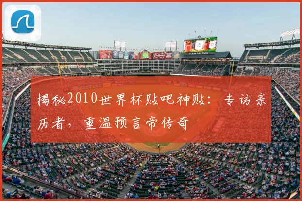 揭秘2010世界杯贴吧神贴：专访亲历者，重温预言帝传奇