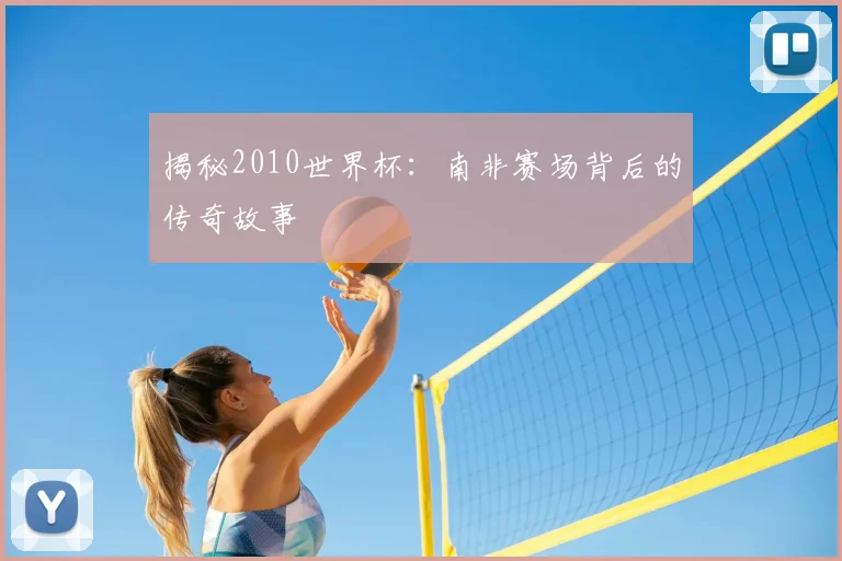 揭秘2010世界杯：南非赛场背后的传奇故事