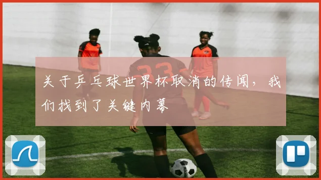 关于乒乓球世界杯取消的传闻，我们找到了关键内幕