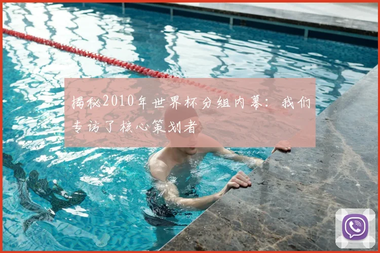 揭秘2010年世界杯分组内幕：我们专访了核心策划者
