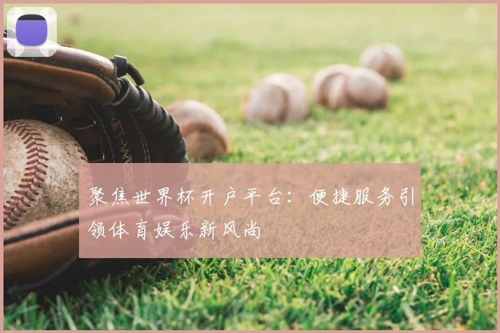 聚焦世界杯开户平台：便捷服务引领体育娱乐新风尚